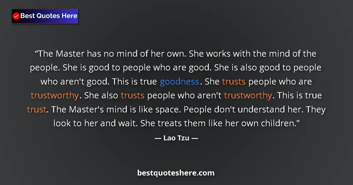 Quote by Lao Tzu: The Master has no mind of her own. She works with the mind of the people. She is good to people who ...