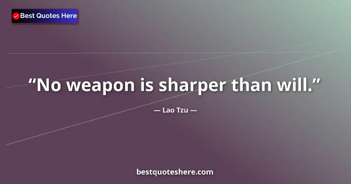 Quote by Lao Tzu: No weapon is sharper than will....