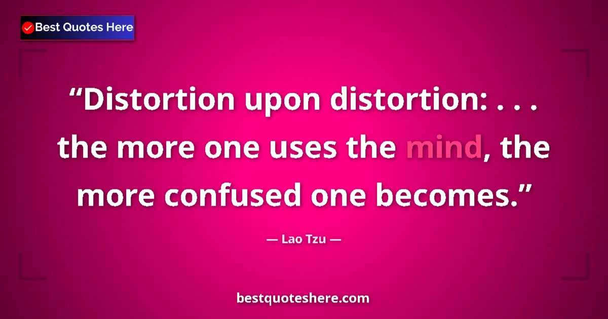 Quote by Lao Tzu: Distortion upon distortion: . . . the more one uses the mind, the more confused one becomes....