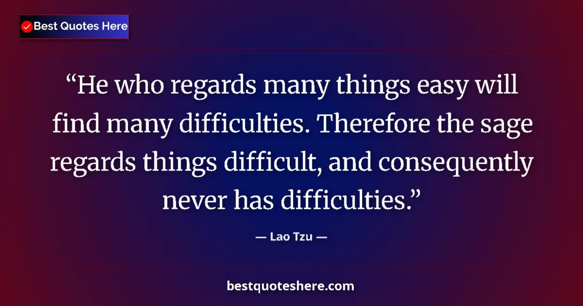 Quote by Lao Tzu: He who regards many things easy will find many difficulties. Therefore the sage regards things diffi...