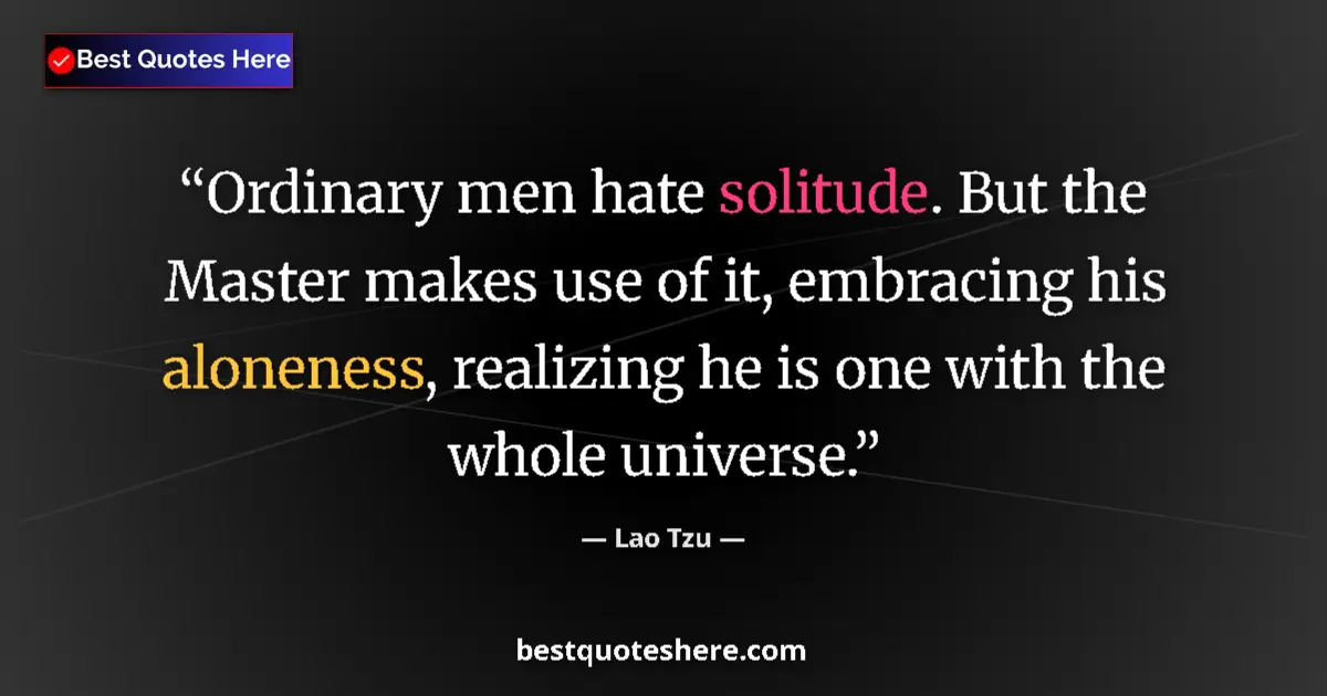 Quote by Lao Tzu: Ordinary men hate solitude. But the Master makes use of it, embracing his aloneness, realizing he is...