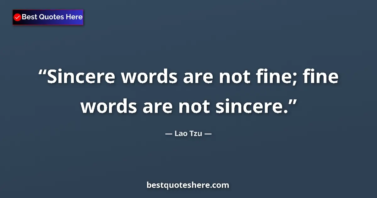 Quote by Lao Tzu: Sincere words are not fine; fine words are not sincere....