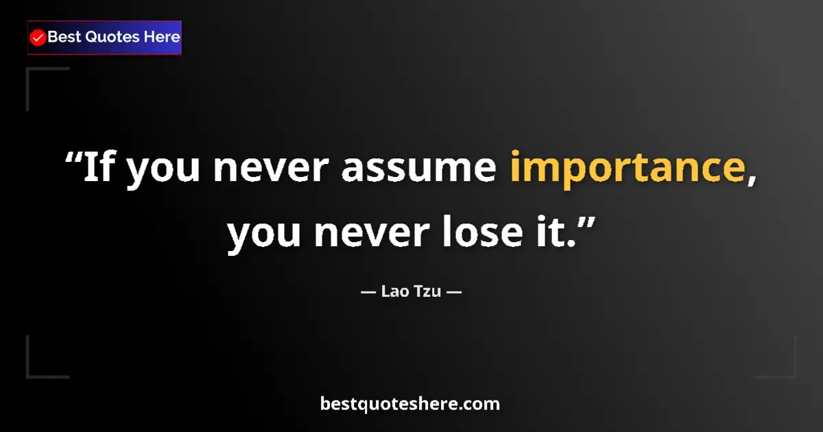 Quote by Lao Tzu: If you never assume importance, you never lose it....