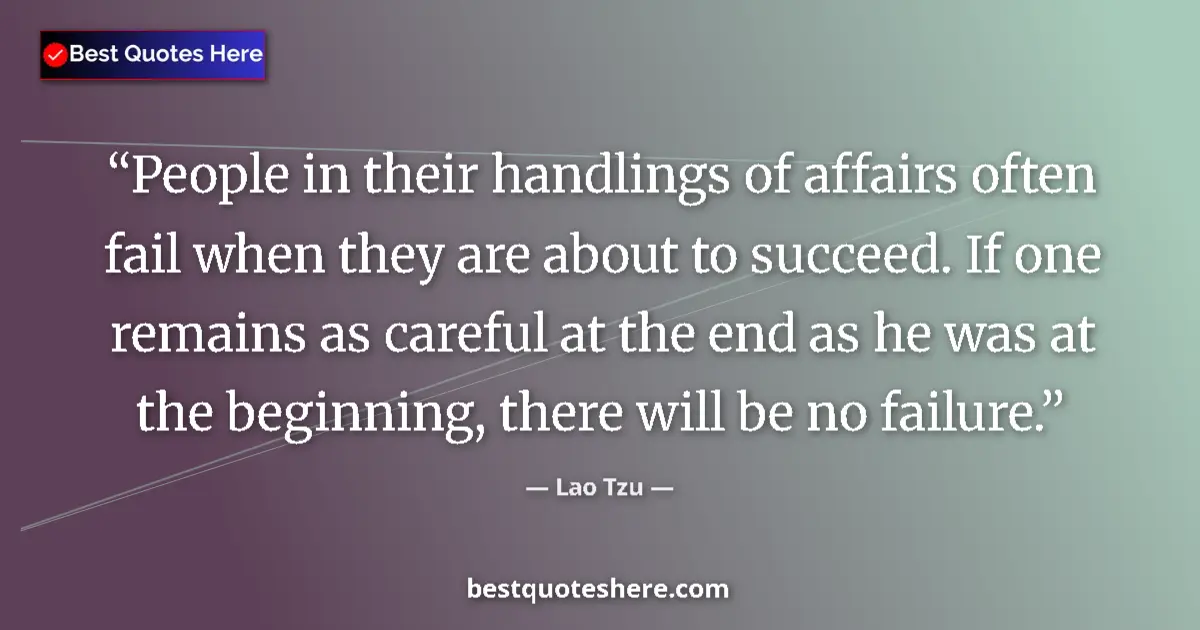 Quote by Lao Tzu: People in their handlings of affairs often fail when they are about to succeed. If one remains as ca...