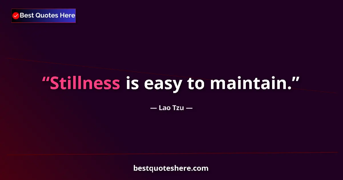 Quote by Lao Tzu: Stillness is easy to maintain....