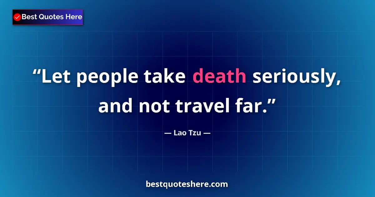 Quote by Lao Tzu: Let people take death seriously, and not travel far....