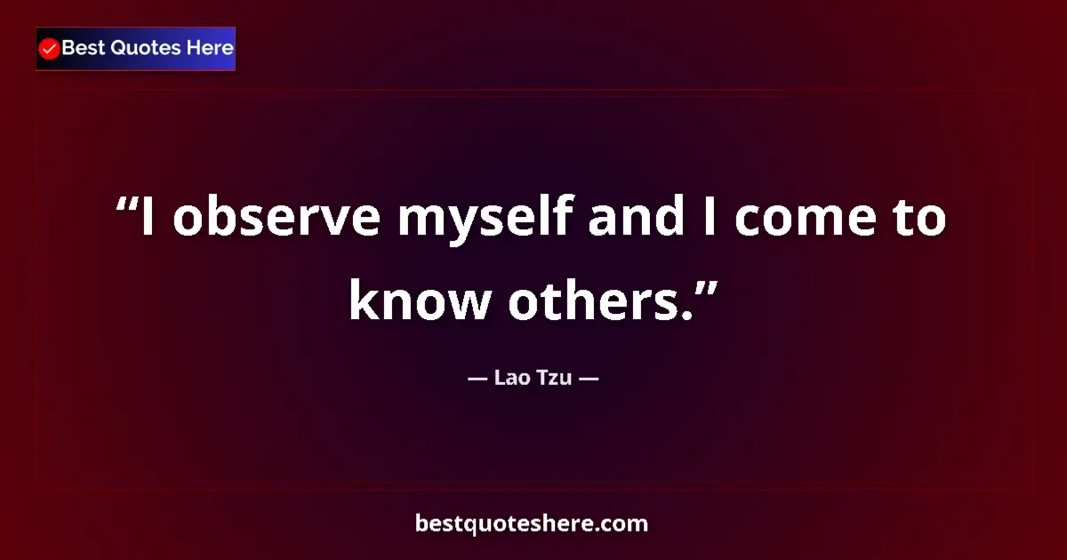 Quote by Lao Tzu: I observe myself and I come to know others....