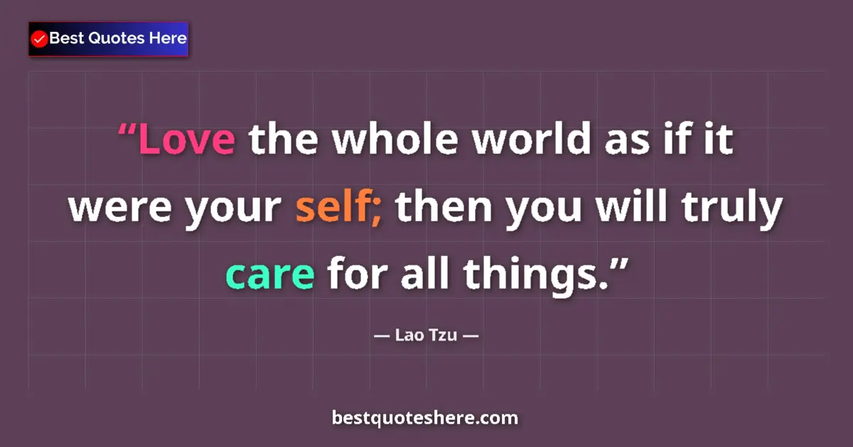 Image for the quote by Lao Tzu: Love the whole world as if it were your self; then you will truly care for all things....