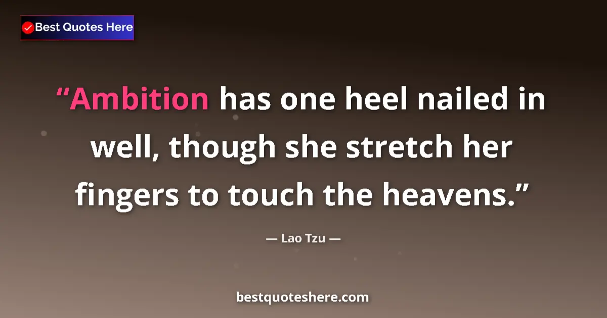 Quote by Lao Tzu: Ambition has one heel nailed in well, though she stretch her fingers to touch the heavens....