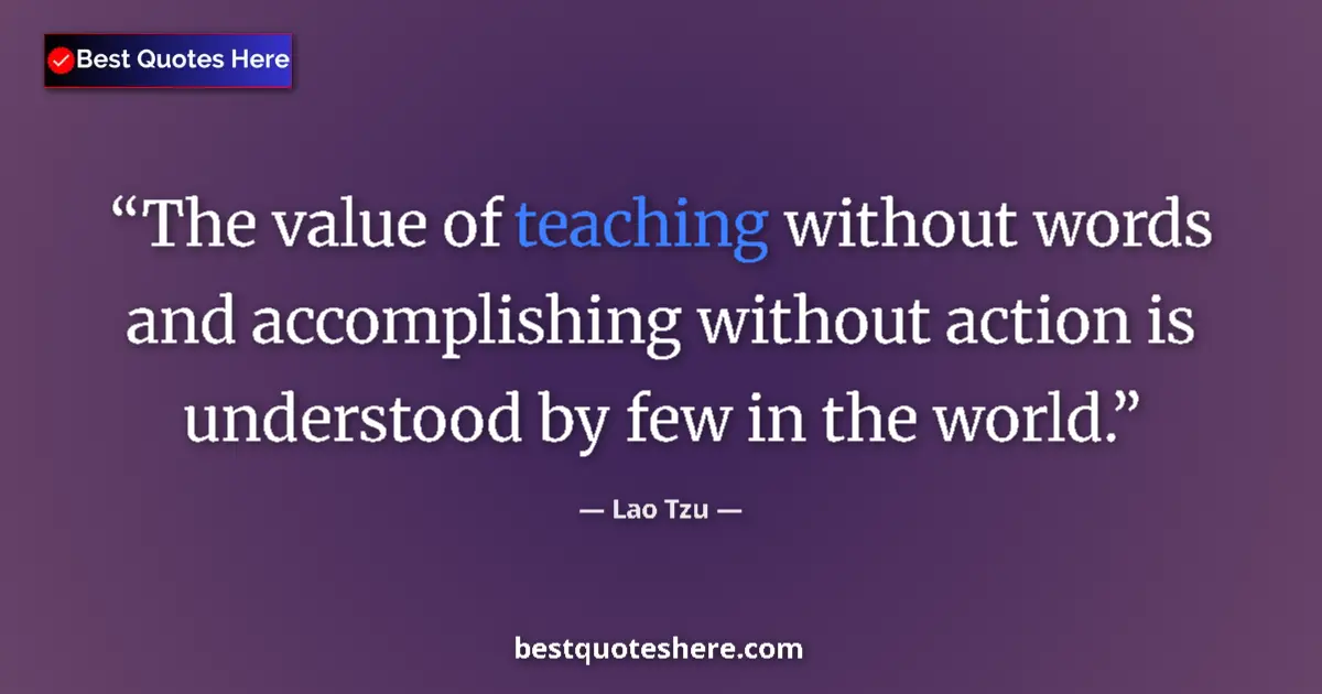 Quote by Lao Tzu: The value of teaching without words and accomplishing without action is understood by few in the wor...