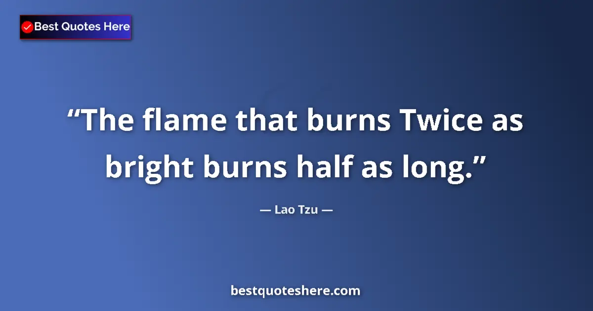Quote by Lao Tzu: The flame that burns Twice as bright burns half as long....