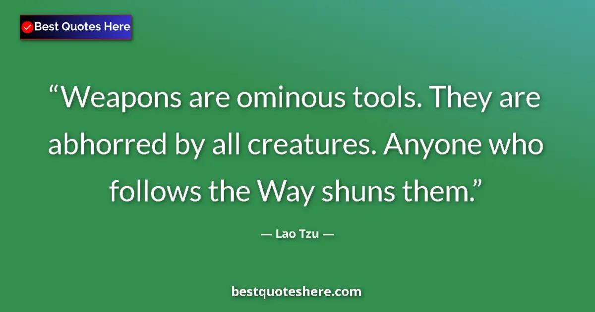 Image for the quote by Lao Tzu: Weapons are ominous tools. They are abhorred by all creatures. Anyone who follows the Way shuns them...