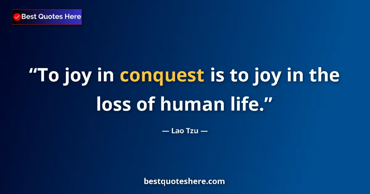 Quote by Lao Tzu: To joy in conquest is to joy in the loss of human life....
