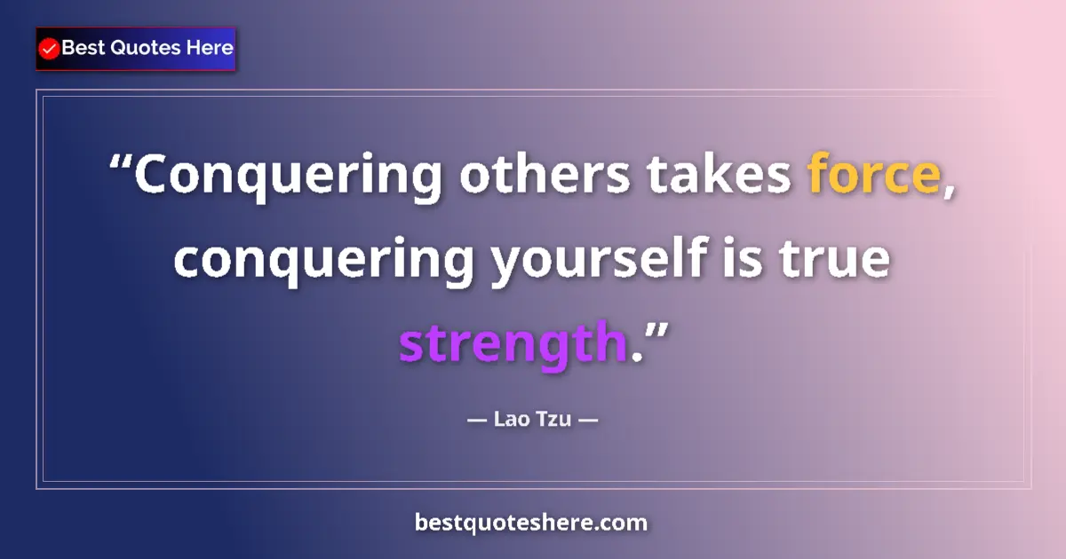 Quote by Lao Tzu: Conquering others takes force, conquering yourself is true strength....