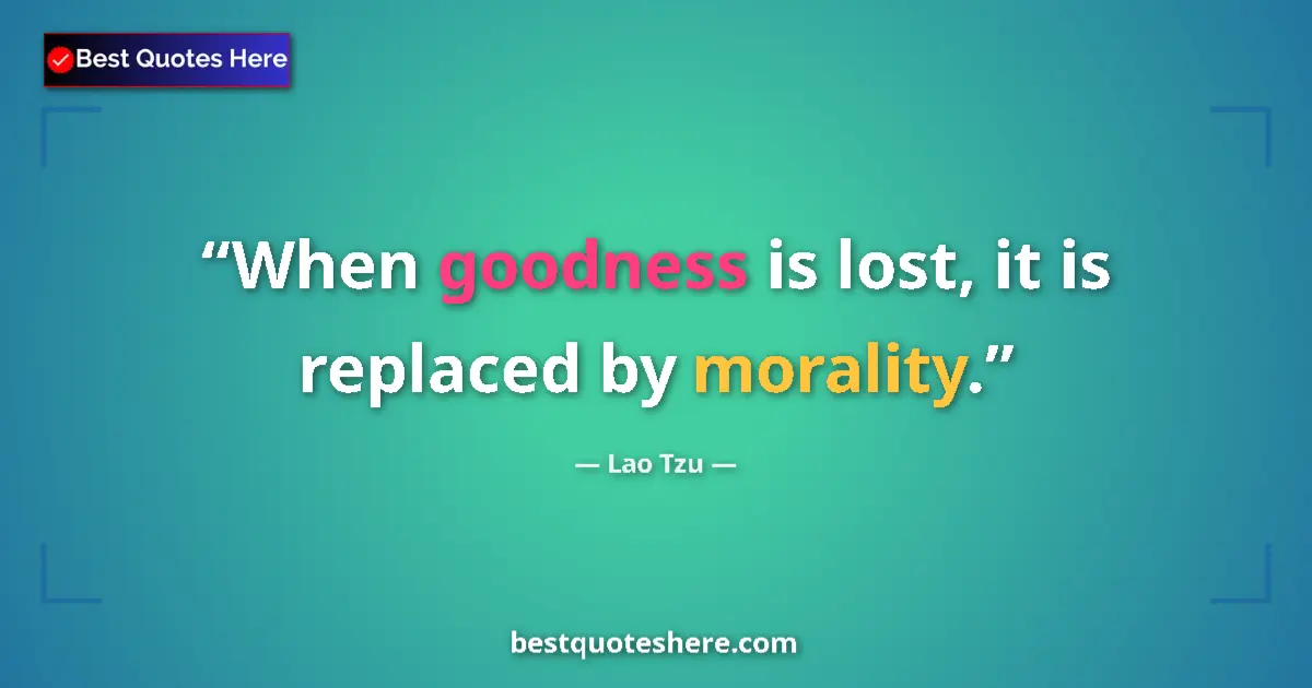 Quote by Lao Tzu: When goodness is lost, it is replaced by morality....