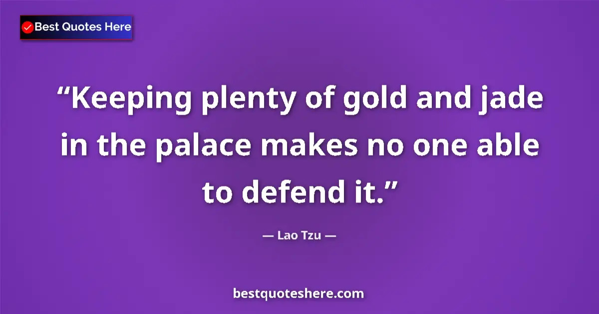 Image for the quote by Lao Tzu: Keeping plenty of gold and jade in the palace makes no one able to defend it....