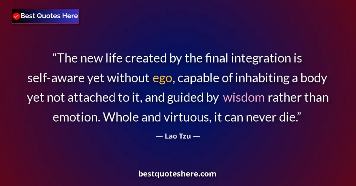 Quote by Lao Tzu: The new life created by the final integration is self-aware yet without ego, capable of inhabiting a...