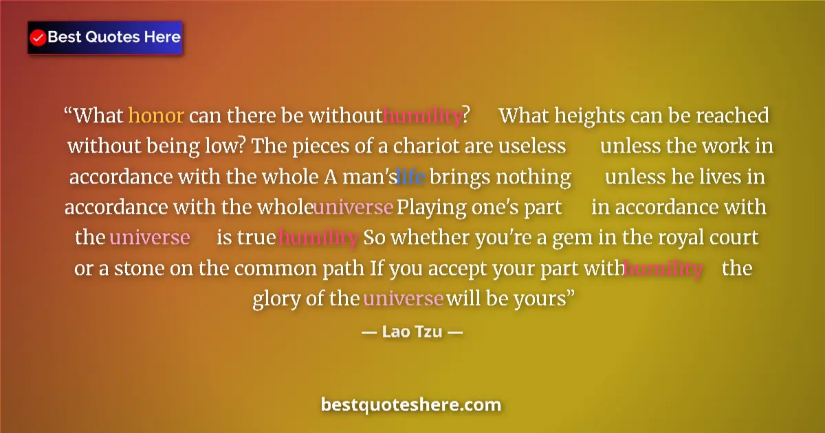 Quote by Lao Tzu: What honor can there be without humility?      What heights can be reached without being low? The pi...