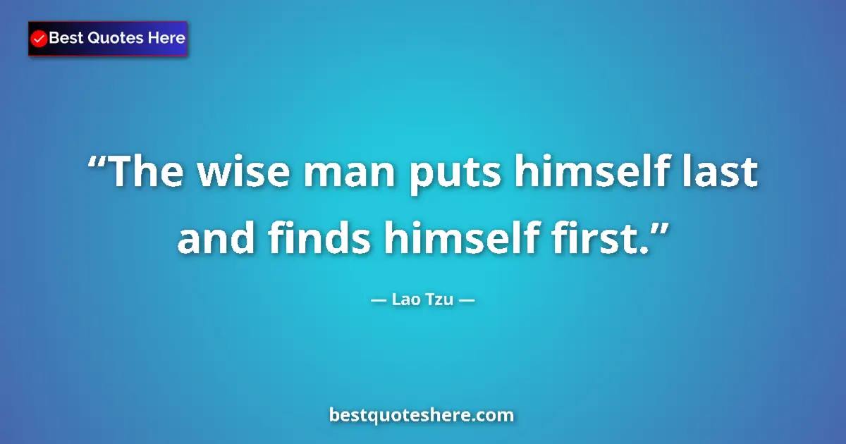 Quote by Lao Tzu: The wise man puts himself last and finds himself first....