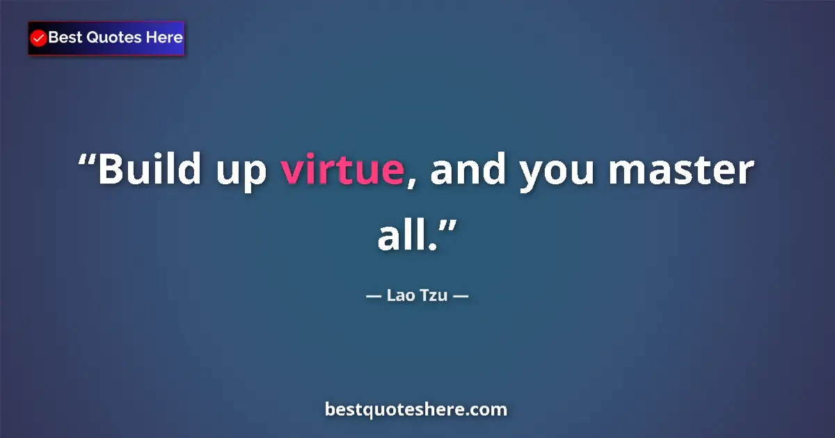 Quote by Lao Tzu: Build up virtue, and you master all....