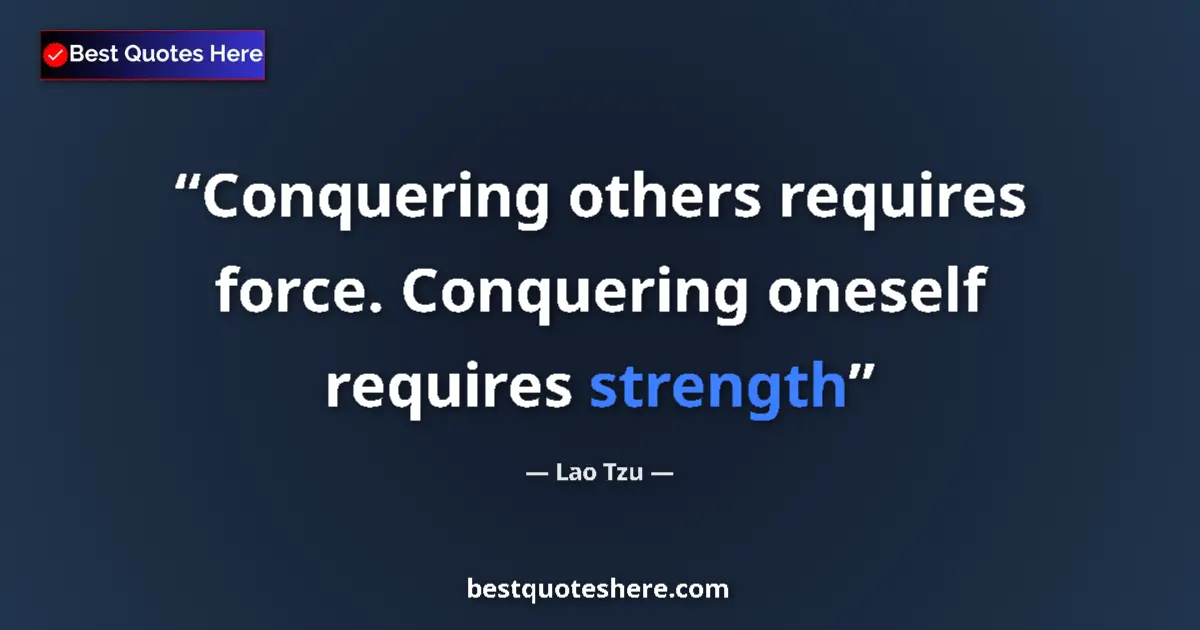 Quote by Lao Tzu: Conquering others requires force. Conquering oneself requires strength...