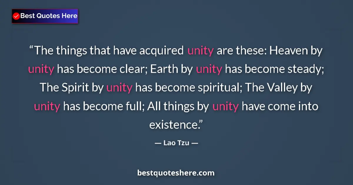 Quote by Lao Tzu: The things that have acquired unity are these: Heaven by unity has become clear; Earth by unity has ...