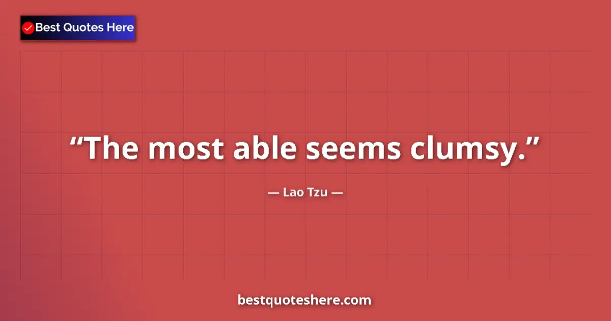 Quote by Lao Tzu: The most able seems clumsy....