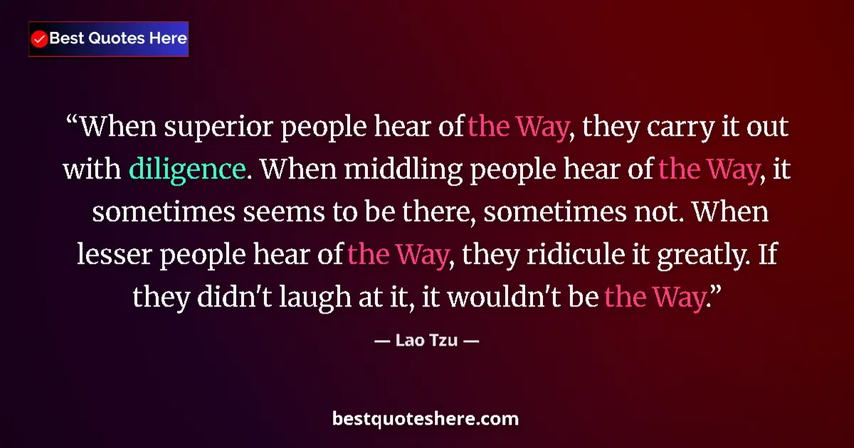 Quote by Lao Tzu: When superior people hear of the Way, they carry it out with diligence. When middling people hear of...