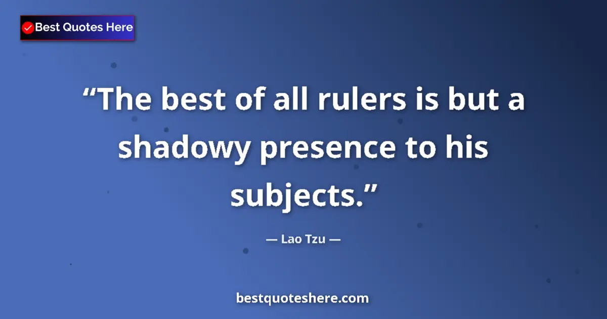 Quote by Lao Tzu: The best of all rulers is but a shadowy presence to his subjects....