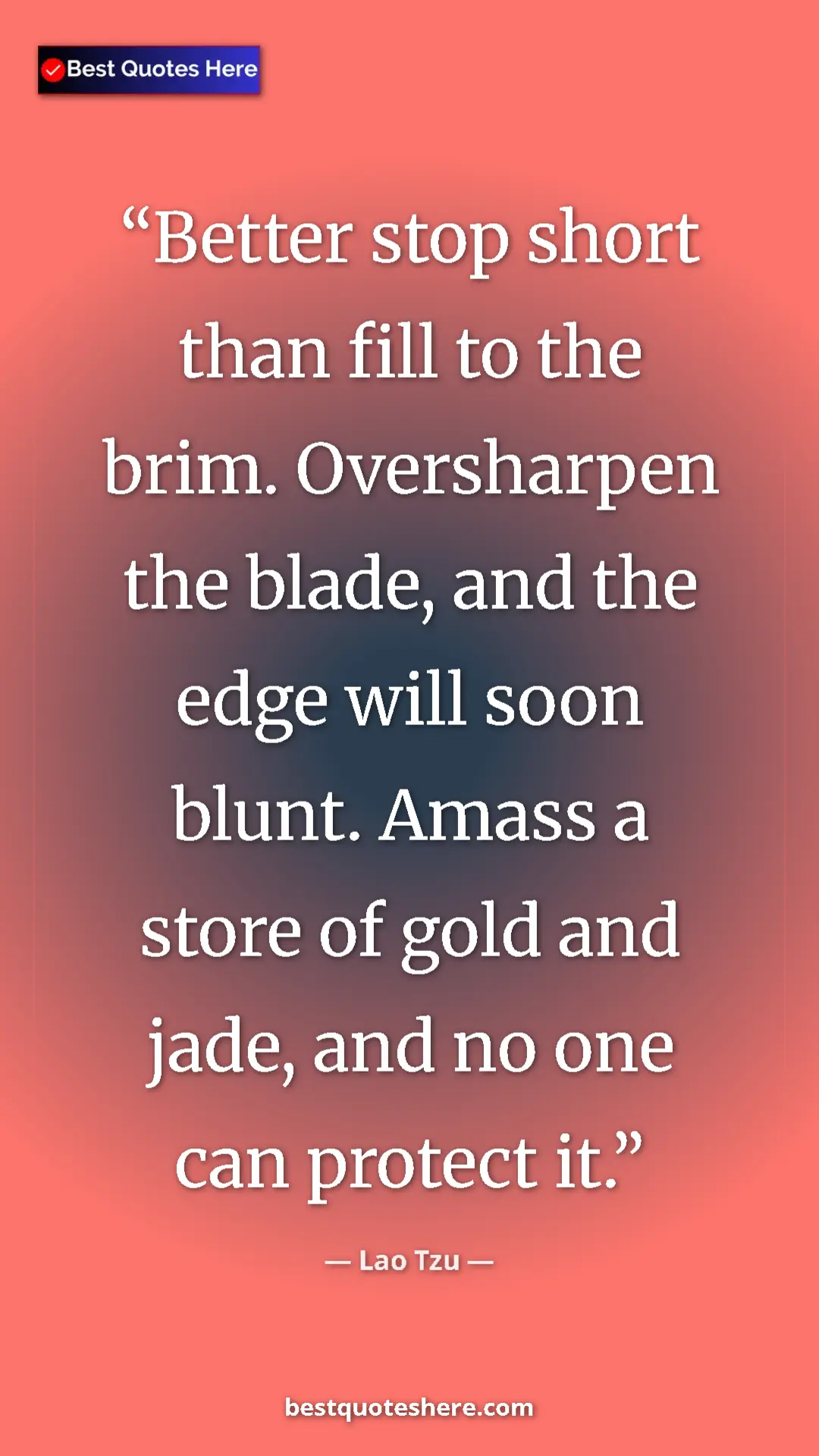Pinterest quote poster by Lao Tzu: "Better stop short than fill to the brim. Oversharpen the..."