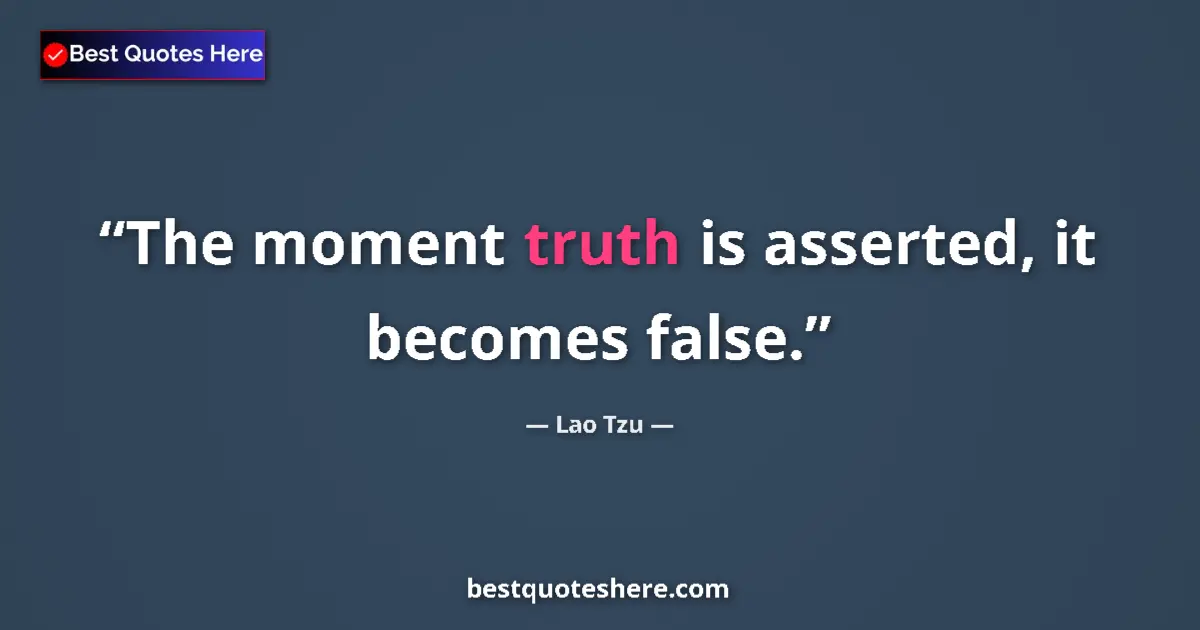 Quote by Lao Tzu: The moment truth is asserted, it becomes false.