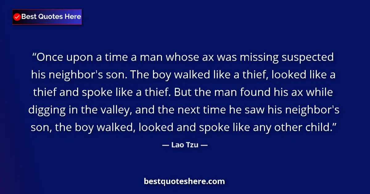 Quote by Lao Tzu: Once upon a time a man whose ax was missing suspected his neighbor's son. The boy walked like a thie...