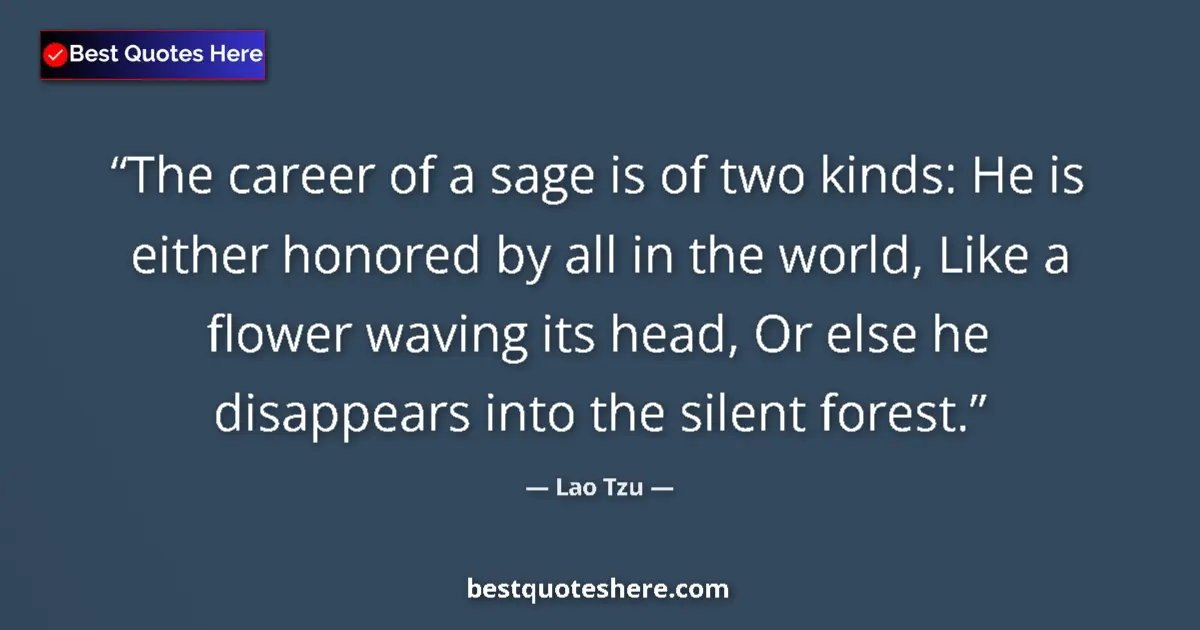 Quote by Lao Tzu: The career of a sage is of two kinds: He is either honored by all in the world, Like a flower waving...
