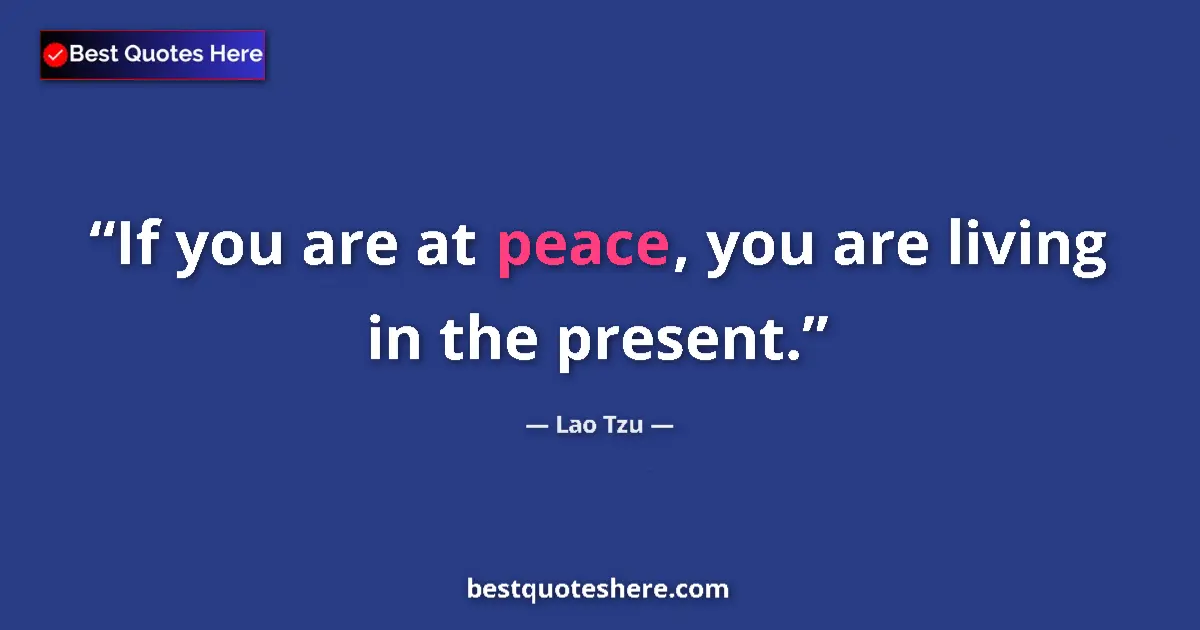 Quote by Lao Tzu: If you are at peace, you are living in the present....