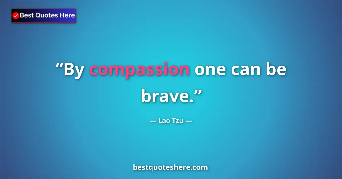 Lao Tzu quote: "By compassion one can be brave."
