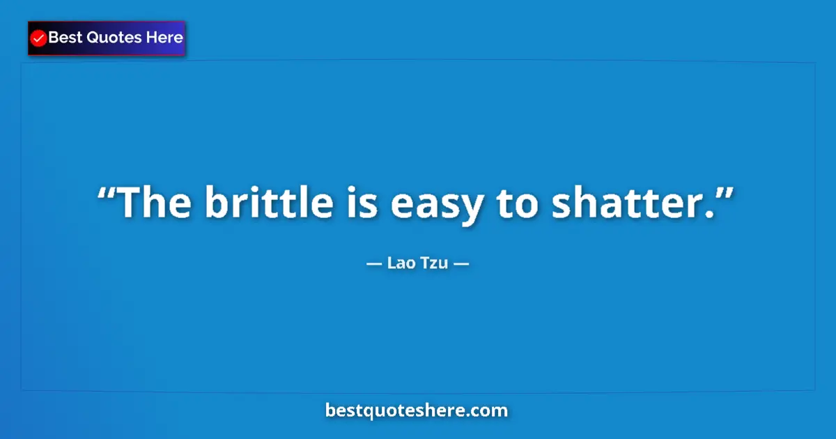 Quote by Lao Tzu: The brittle is easy to shatter....