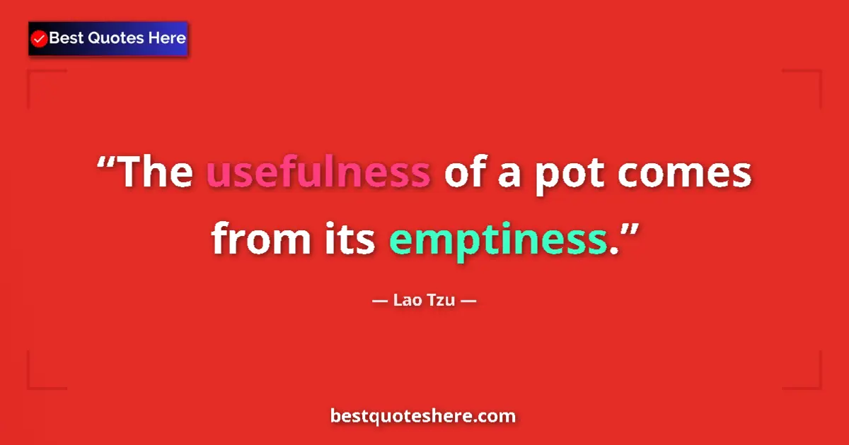 Quote by Lao Tzu: The usefulness of a pot comes from its emptiness....
