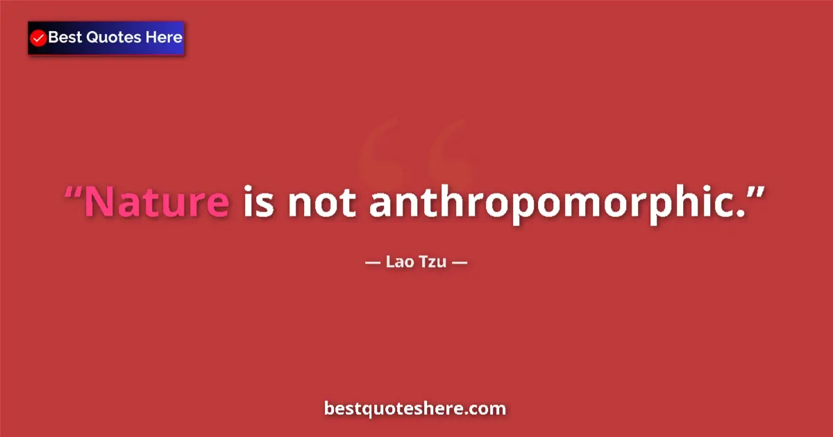 Quote by Lao Tzu: Nature is not anthropomorphic....