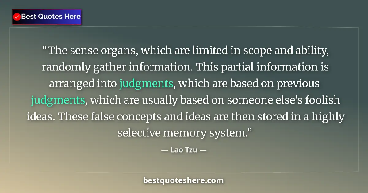Quote by Lao Tzu: The sense organs, which are limited in scope and ability, randomly gather information. This partial ...