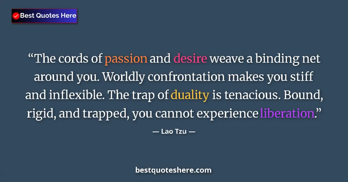Quote by Lao Tzu: The cords of passion and desire weave a binding net around you. Worldly confrontation makes you stif...