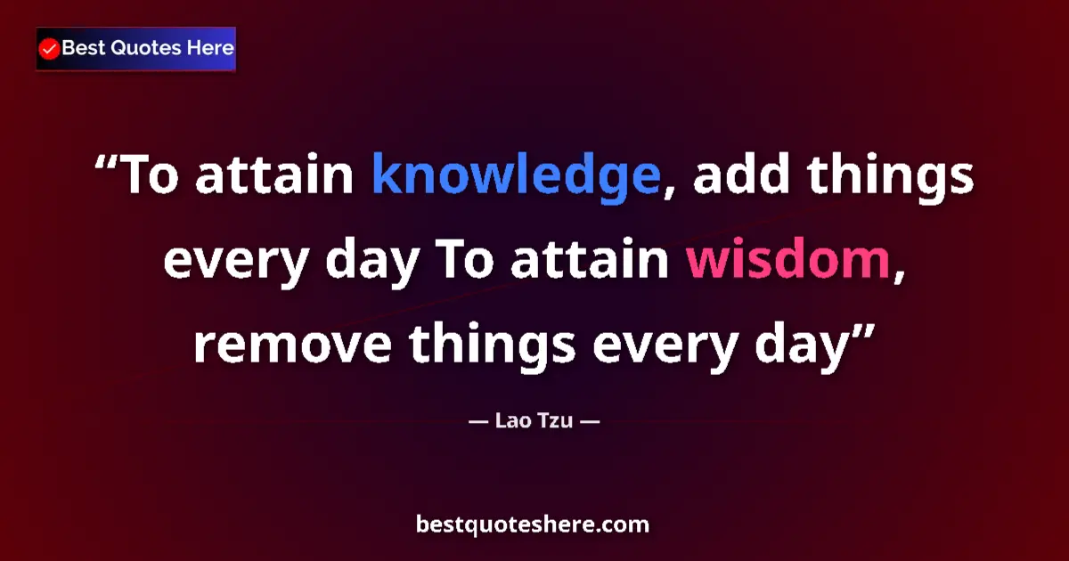 Quote by Lao Tzu: To attain knowledge, add things every day To attain wisdom, remove things every day...