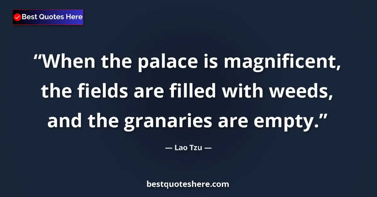 Image for the quote by Lao Tzu: When the palace is magnificent, the fields are filled with weeds, and the granaries are empty....