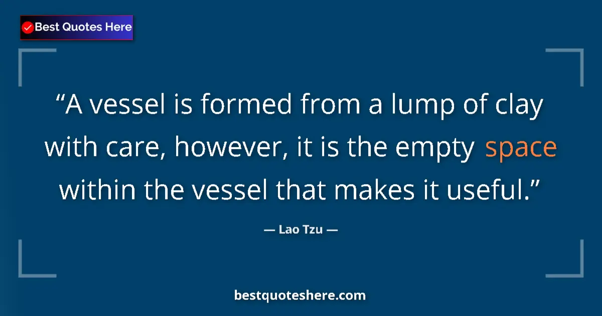 Quote by Lao Tzu: A vessel is formed from a lump of clay with care, however, it is the empty space within the vessel t...