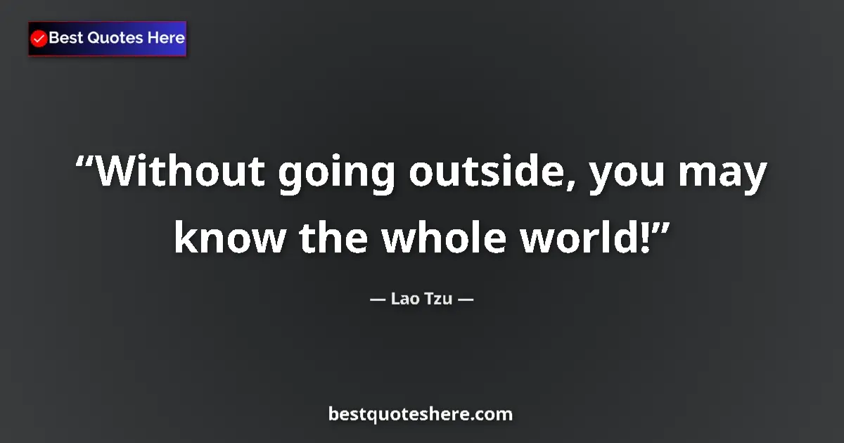 Image for the quote by Lao Tzu: Without going outside, you may know the whole world!...
