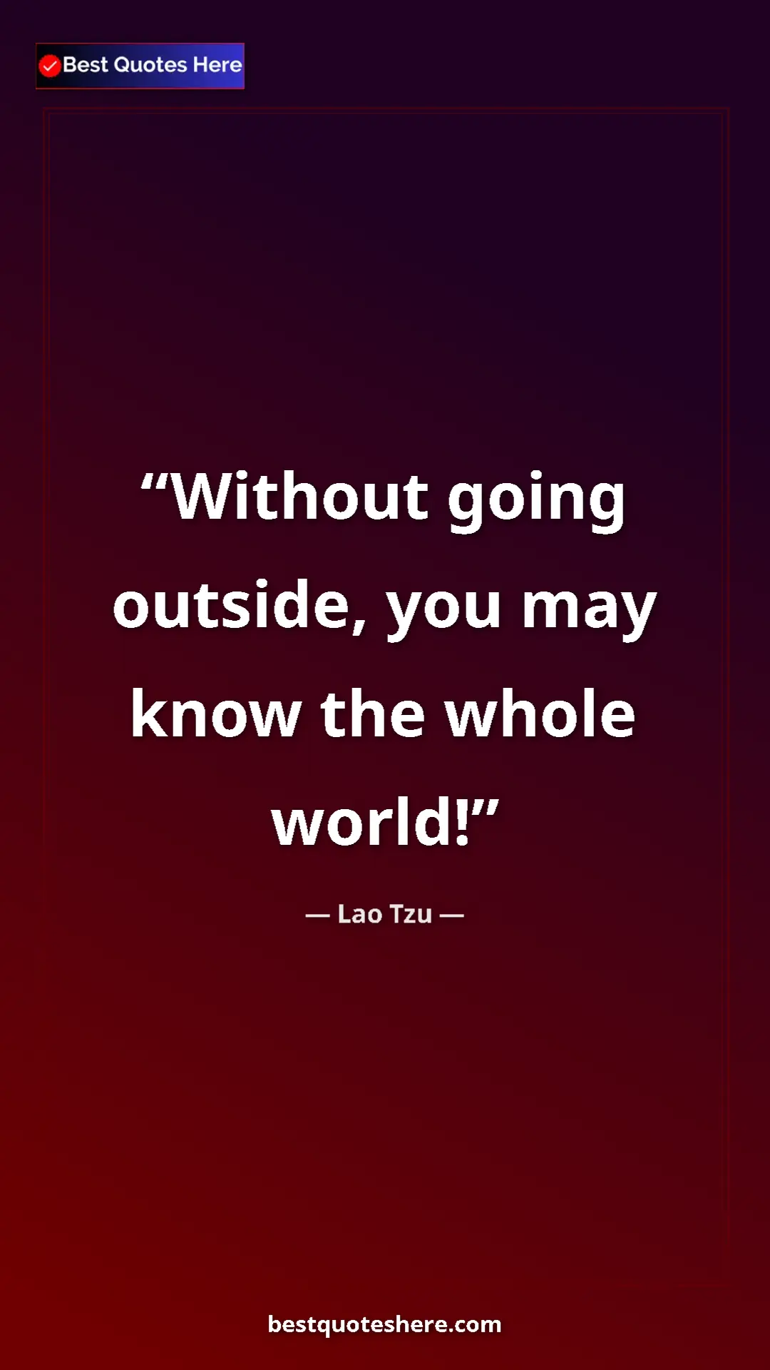 Lao Tzu Quote Card: "Without going outside, you may know the whole world!" Pinterest quote poster by Lao Tzu: "Without going outside, you may know the whole world!"