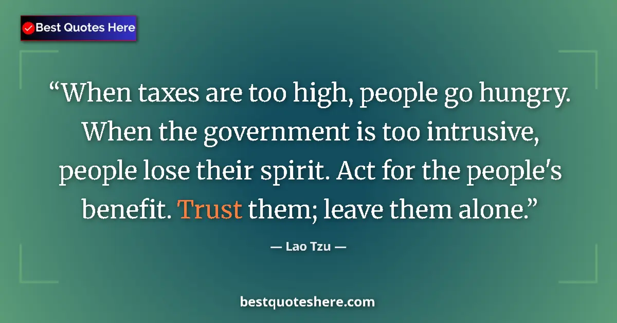 Quote by Lao Tzu: When taxes are too high, people go hungry. When the government is too intrusive, people lose their s...