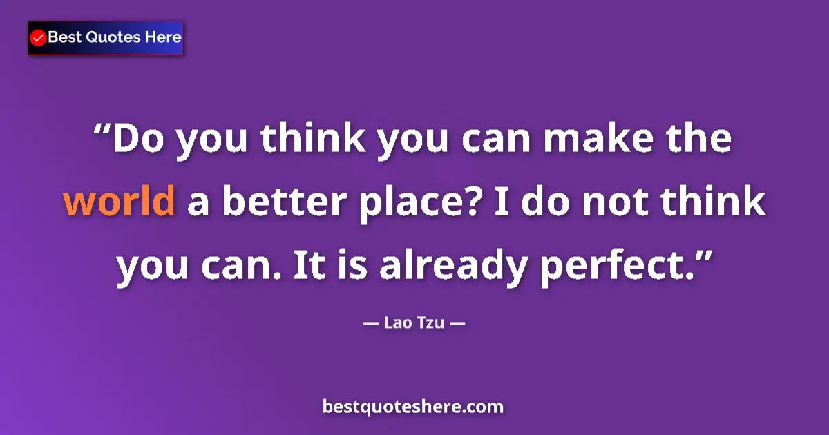 Lao Tzu quote: "Do you think you can make the world a better place? I do..."