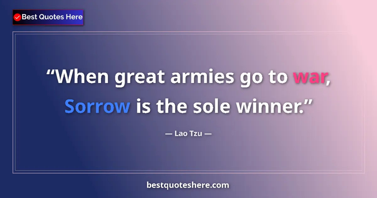 Quote by Lao Tzu: When great armies go to war, Sorrow is the sole winner....