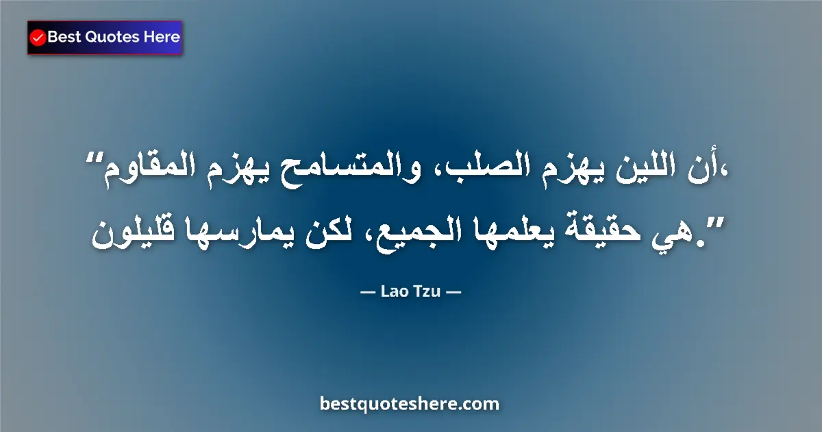 Quote by Lao Tzu: That the soft overcomes the hard, and the yielding overcomes the resistant,  is a fact known by all,...