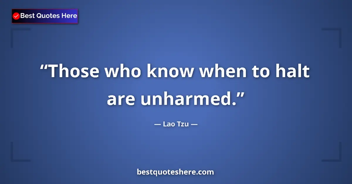 Quote by Lao Tzu: Those who know when to halt are unharmed....
